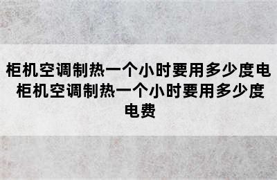 柜机空调制热一个小时要用多少度电 柜机空调制热一个小时要用多少度电费